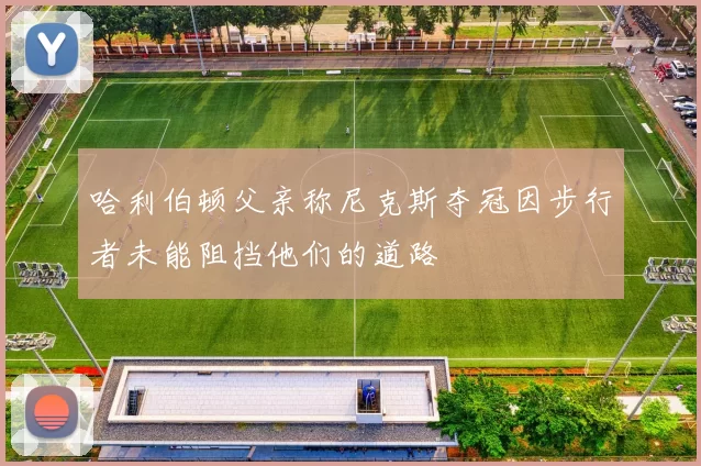哈利伯顿父亲称尼克斯夺冠因步行者未能阻挡他们的道路