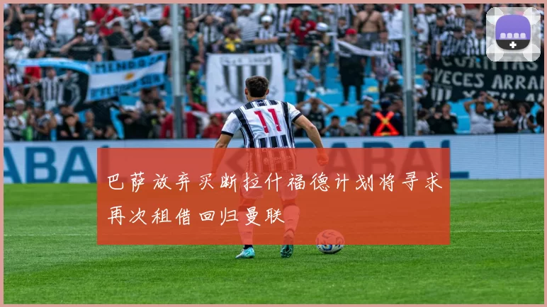 巴萨放弃买断拉什福德计划将寻求再次租借回归曼联