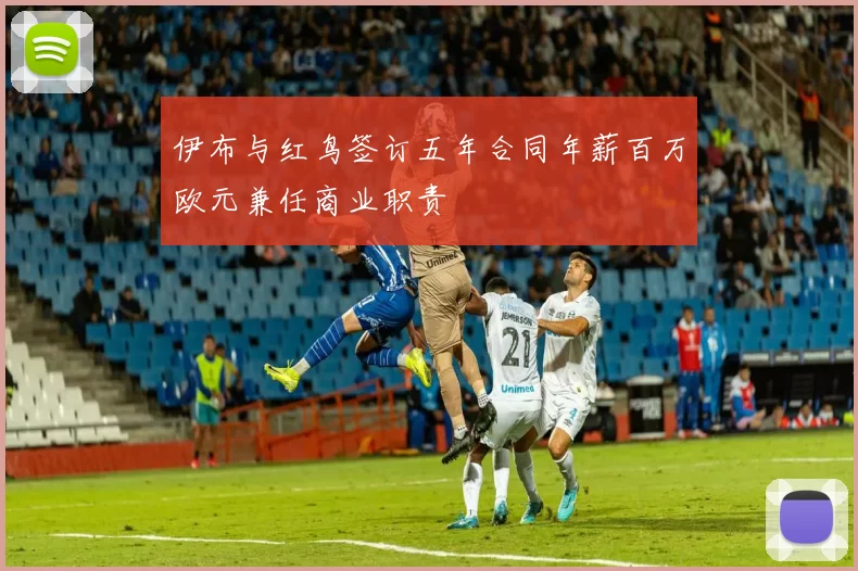 伊布与红鸟签订五年合同年薪百万欧元兼任商业职责