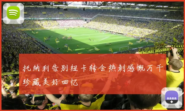 托纳利告别纽卡转会热刺感慨万千珍藏美好回忆