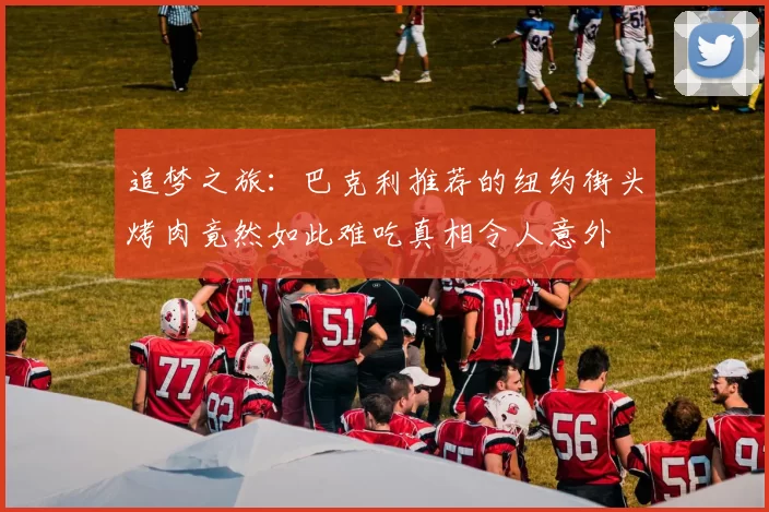 追梦之旅：巴克利推荐的纽约街头烤肉竟然如此难吃真相令人意外