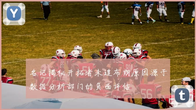 名记揭秘开拓者未追布朗原因源于数据分析部门的负面评估