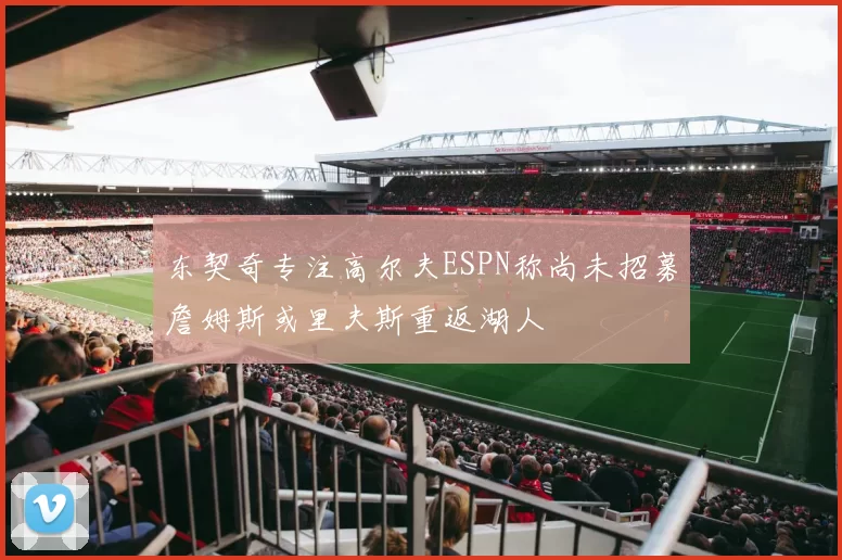 东契奇专注高尔夫ESPN称尚未招募詹姆斯或里夫斯重返湖人