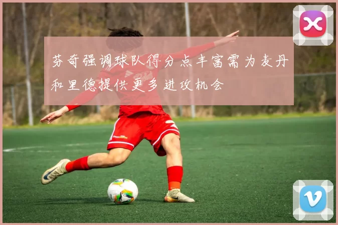 芬奇强调球队得分点丰富需为麦丹和里德提供更多进攻机会