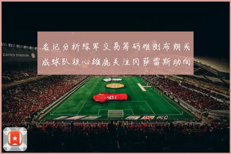 名记分析绿军交易筹码难测布朗或成球队核心雄鹿关注冈萨雷斯动向
